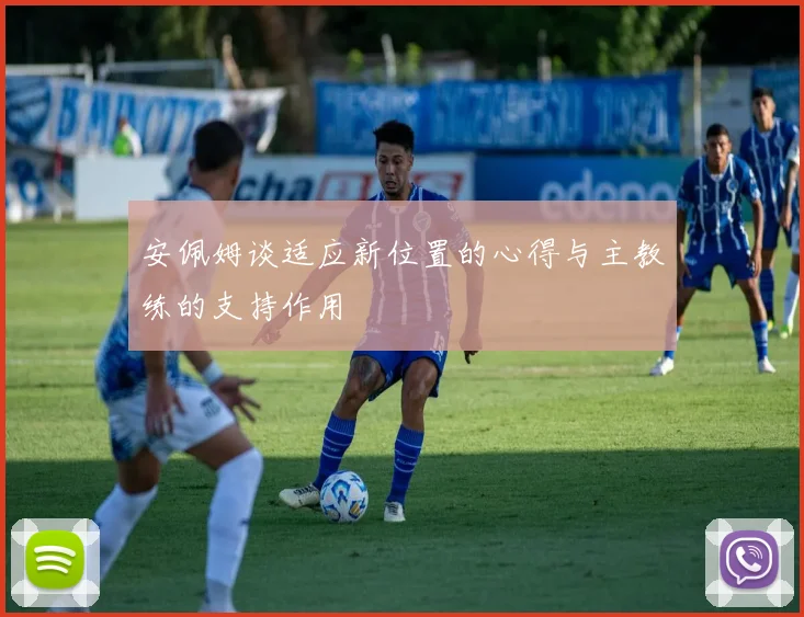 安佩姆谈适应新位置的心得与主教练的支持作用