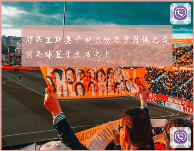 邓弗里斯妻子回忆初恋岁月他总是将足球置于生活之上