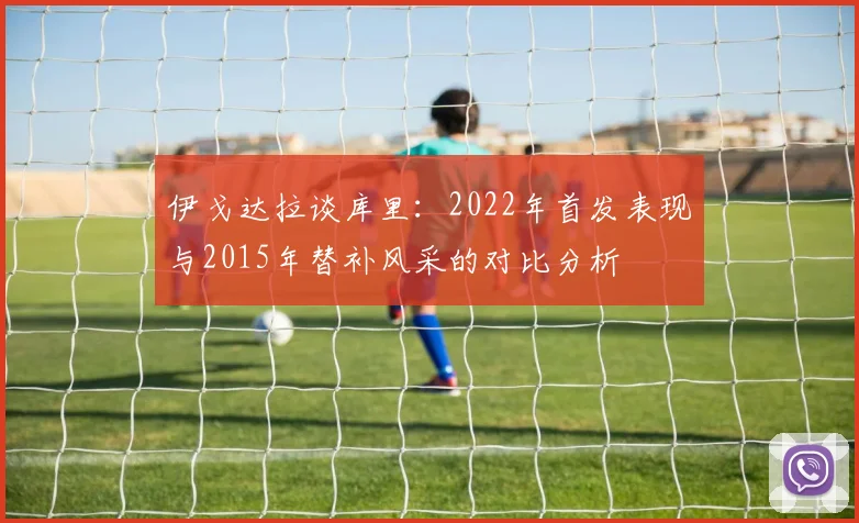 伊戈达拉谈库里:2022年首发表现与2015年替补风采的对比分析